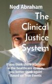 The Clinical Justice System: If you think there is justice in the healthcare system, you better think again! Based on True Events