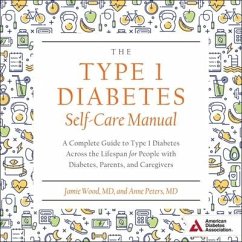 The Type 1 Diabetes Self-Care Manual Lib/E: A Complete Guide to Type 1 Diabetes Across the Lifespan for People with Diabetes, Parents, and Caregivers - Peters, Anne; Wood, Jamie