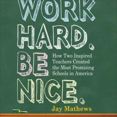 Work Hard. Be Nice. Lib/E: How Two Inspired Teachers Created the Most Promising Schools in America - Mathews, Jay