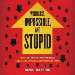 Worthless, Impossible, and Stupid: How Contrarian Entrepreneurs Create and Capture Extraordinary Value - Isenberg, Daniel