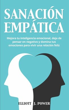 Sanación Empática: Mejora tu inteligencia emocional, deja de pensar en negativo y domina tus emociones para vivir una relación feliz. Emp - Power, Elliott J.