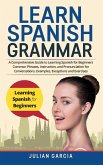 Learn Spanish Grammar: A Comprehensive Guide to Learning Spanish for Beginners Common Phrases, Instruction, and Pronunciation for Conversatio