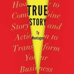True Story: How to Combine Story and Action to Transform Your Business - Montague, Ty