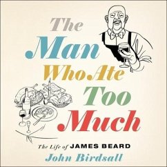 The Man Who Ate Too Much Lib/E: The Life of James Beard - Birdsall, John