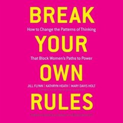 Break Your Own Rules: How to Change the Patterns of Thinking That Block Women's Paths to Power - Heath, Kathryn; Flynn, Jill