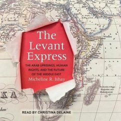 The Levant Express: The Arab Uprisings, Human Rights, and the Future of the Middle East - Ishay, Micheline R.