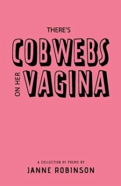There's Cobwebs On Her Vagina: A Collection of Poems - Robinson, Janne