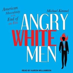 Angry White Men Lib/E: American Masculinity at the End of an Era - Kimmel, Michael