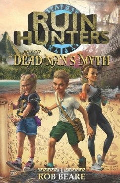 Ruin Hunters and the Dead Man's Myth: A series of epic adventures throughout ancient sites across the globe! - Beare, Rob