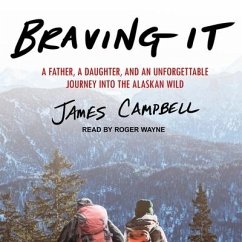 Braving It Lib/E: A Father, a Daughter, and an Unforgettable Journey Into the Alaskan Wild - Campbell, James