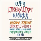 Why Liberalism Works Lib/E: How True Liberal Values Produce a Freer, More Equal, Prosperous World for All