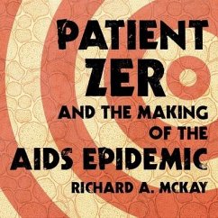 Patient Zero and the Making of the AIDS Epidemic Lib/E - McKay, Richard A.