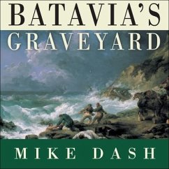 Batavia's Graveyard: The True Story of the Mad Heretic Who Led History's Bloodiest Mutiny - Dash, Mike