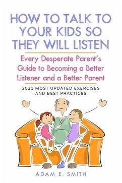 How to Talk to Your Kids so They Will Listen: Every Desperate Parent's Guide to Becoming a Better Listener and a Better Parent - Smith, Adam E.