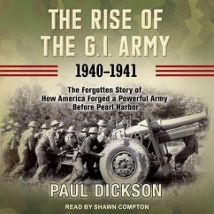 The Rise of the G.I. Army, 1940-1941 Lib/E: The Forgotten Story of How America Forged a Powerful Army Before Pearl Harbor - Dickson, Paul