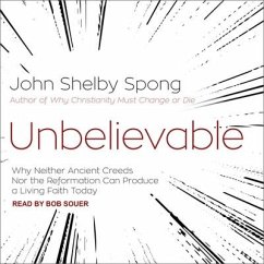Unbelievable: Why Neither Ancient Creeds Nor the Reformation Can Produce a Living Faith Today - Spong, John Shelby