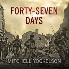 Forty-Seven Days: How Pershing's Warriors Came of Age to Defeat the German Army in World War I - Yockelson, Mitchell