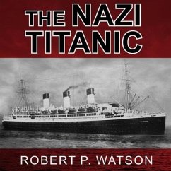 The Nazi Titanic: The Incredible Untold Story of a Doomed Ship in World War II - Watson, Robert P.