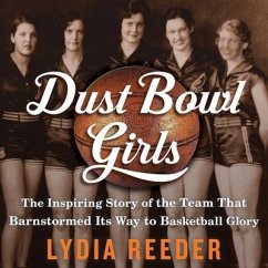 Dust Bowl Girls: The Inspiring Story of the Team That Barnstormed Its Way to Basketball Glory - Reeder, Lydia