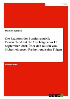 Die Reaktion der Bundesrepublik Deutschland auf die Anschläge vom 11. September 2001. Über den Tausch von Sicherheit gegen Freiheit und seine Folgen