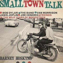 Small Town Talk: Bob Dylan, the Band, Van Morrison, Janis Joplin, Jimi Hendrix and Friends in the Wild Years of Woodstock - Hoskyns, Barney