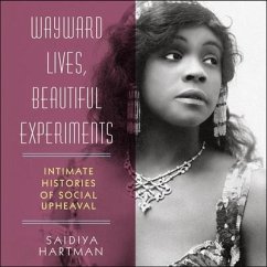 Wayward Lives, Beautiful Experiments: Intimate Histories of Social Upheaval - Hartman, Saidiya