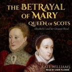 The Betrayal of Mary, Queen of Scots Lib/E: Elizabeth I and Her Greatest Rival