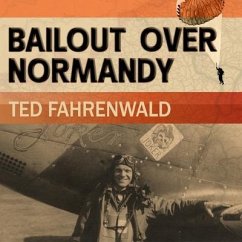 Bailout Over Normandy: A Flyboy's Adventures with the French Resistance and Other Escapades in Occupied France - Fahrenwald, Ted