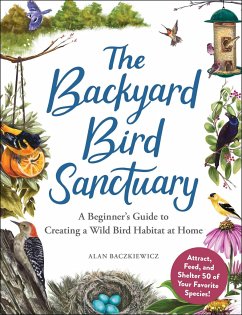The Backyard Bird Sanctuary: A Beginner's Guide to Creating a Wild Bird Habitat at Home - Baczkiewicz, Alan