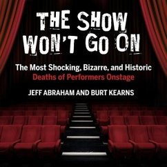 The Show Won't Go on: The Most Shocking, Bizarre, and Historic Deaths of Performers Onstage - Abraham, Jeff; Kearns, Burt