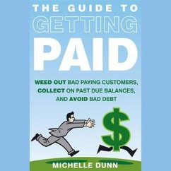 The Guide to Getting Paid: Weed Out Bad Paying Customers, Collect on Past Due Balances, and Avoid Bad Debt - Dunn, Michelle