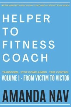 Helper to Fitness Coach: Transform. Stop Complaining. Take Control - Nav, Amanda