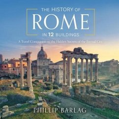 The History of Rome in 12 Buildings: A Travel Companion to the Hidden Secrets of the Eternal City - Barlag, Phillip