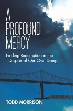 A Profound Mercy: Finding Redemption in the Despair of Our Own Doing - Morrison, Todd