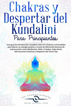 Chakras y Despertar del Kundalini para Principiantes Una guía sobre Chakras y Kundalini para liberar su energía con diferentes técnicas de autocuración: Meditación, Reiki, Cristales, Viaje Astral (eBook, ePUB) - Cosmovisioners, The