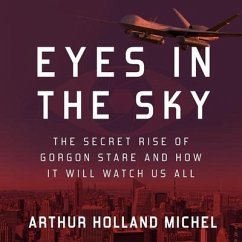 Eyes in the Sky: The Secret Rise of Gorgon Stare and How It Will Watch Us All - Michel, Arthur Holland