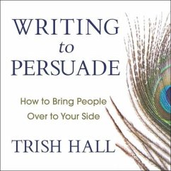 Writing to Persuade Lib/E: How to Bring People Over to Your Side - Hall, Trish