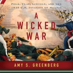A Wicked War: Polk, Clay, Lincoln and the 1846 U.S. Invasion of Mexico - Greenberg, Amy S.