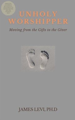 Unholy Worshipper: Moving from the Gifts to the Giver - Levi, James