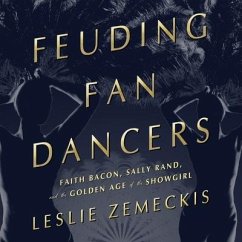 Feuding Fan Dancers: Faith Bacon, Sally Rand, and the Golden Age of the Showgirl - Zemeckis, Leslie