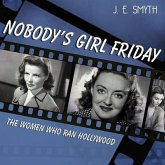 Nobody's Girl Friday: The Women Who Ran Hollywood