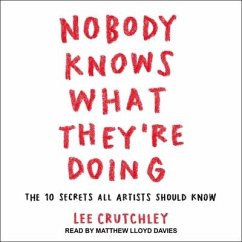 Nobody Knows What They're Doing: The 10 Secrets All Artists Should Know - Crutchley, Lee