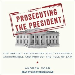 Prosecuting the President: How Special Prosecutors Hold Presidents Accountable and Protect the Rule of Law - Coan, Andrew