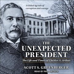 The Unexpected President Lib/E: The Life and Times of Chester A. Arthur - Greenberger, Scott S.