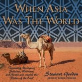 When Asia Was the World Lib/E: Traveling Merchants, Scholars, Warriors, and Monks Who Created the "Riches of the East"