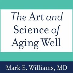 The Art and Science of Aging Well: A Physician's Guide to a Healthy Body, Mind, and Spirit - Williams, Mark E.
