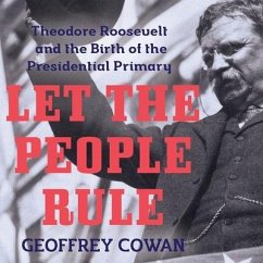 Let the People Rule Lib/E: Theodore Roosevelt and the Birth of the Presidential Primary - Cowan, Geoffrey