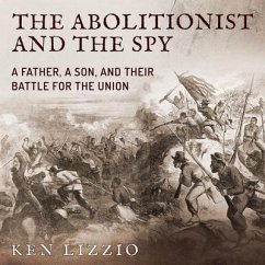 The Abolitionist and the Spy: A Father, a Son, and Their Battle for the Union - Lizzio, Ken