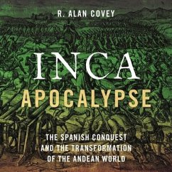Inca Apocalypse Lib/E: The Spanish Conquest and the Transformation of the Andean World - Covey, R. Alan