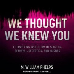 We Thought We Knew You Lib/E: A Terrifying True Story of Secrets, Betrayal, Deception, and Murder - Phelps, M. William